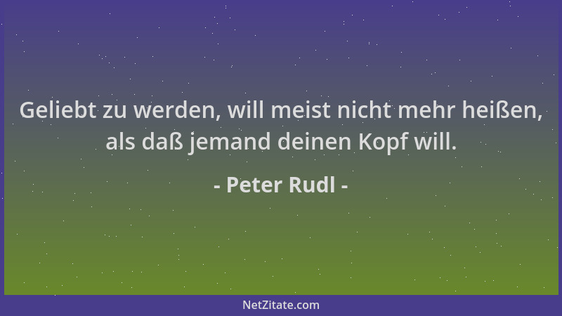 Peter Rudl - Geliebt zu werden, will meist nicht mehr heißen, als daß jemand deinen Kopf will....