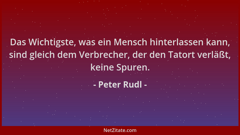Peter Rudl - Das Wichtigste, was ein Mensch hinterlassen kann, sind gleich dem Verbrecher, der den Tatort verläßt, keine Sp...