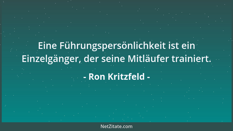 Ron Kritzfeld - Eine Führungspersönlichkeit ist ein Einzelgänger, der seine Mitläufer trainiert....