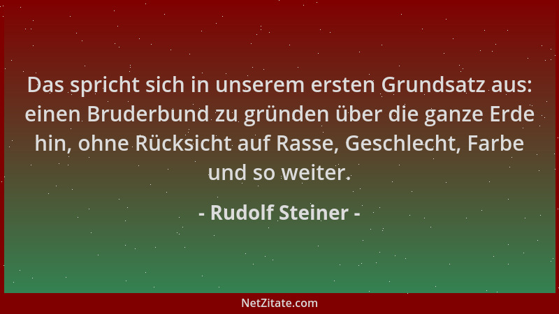 Rudolf Steiner - Das spricht sich in unserem ersten Grundsatz aus: einen Bruderbund zu gründen über die ganze Erde hin, ohn...
