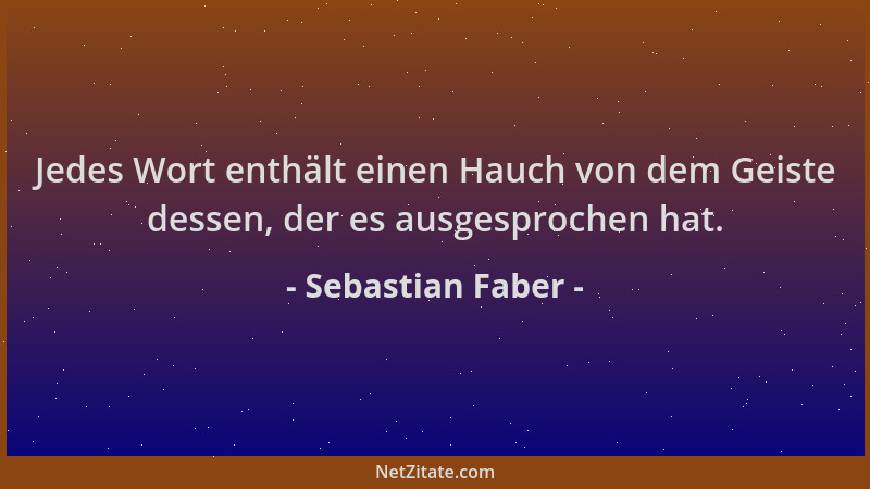 Sebastian Faber - Jedes Wort enthält einen Hauch von dem Geiste dessen, der es ausgesprochen hat....