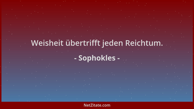 Sophokles - Weisheit übertrifft jeden Reichtum....