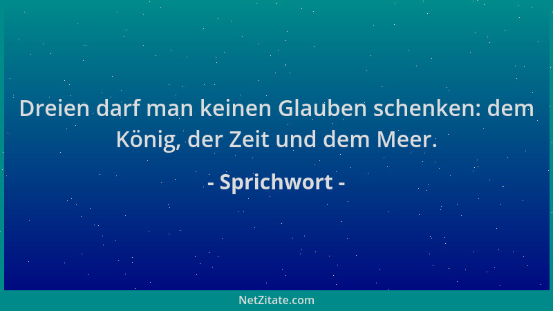 Sprichwort - Dreien darf man keinen Glauben schenken: dem König, der Zeit und dem Meer....