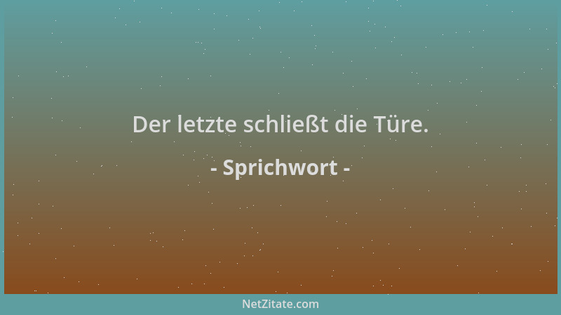 Sprichwort - Der letzte schließt die Türe....