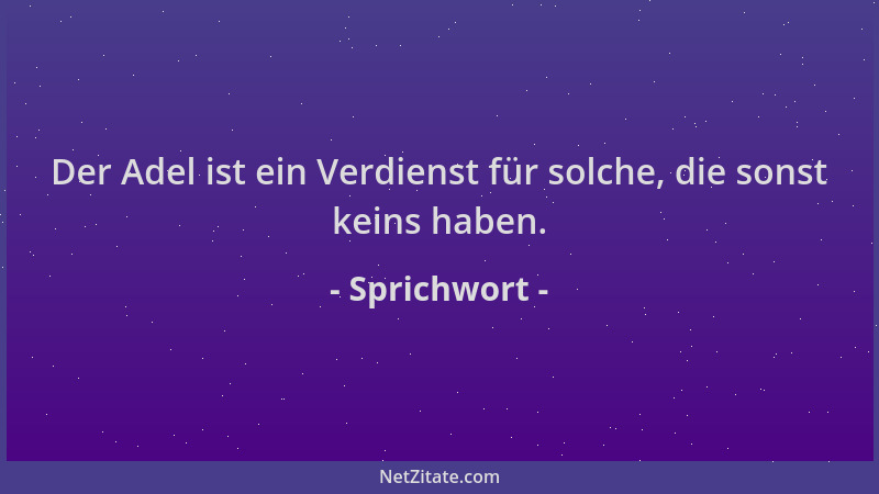 Sprichwort - Der Adel ist ein Verdienst für solche, die sonst keins haben....