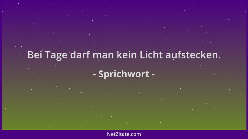 Sprichwort - Bei Tage darf man kein Licht aufstecken....