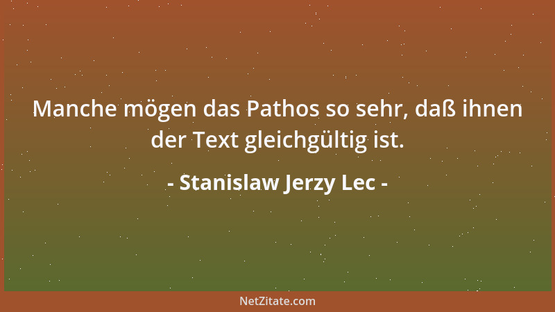 Stanislaw Jerzy Lec - Manche mögen das Pathos so sehr, daß ihnen der Text gleichgültig ist....