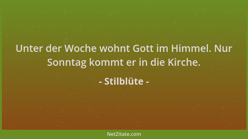 Stilblüte - Unter der Woche wohnt Gott im Himmel. Nur Sonntag kommt er in die Kirche....