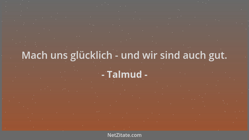 Talmud - Mach uns glücklich - und wir sind auch gut....