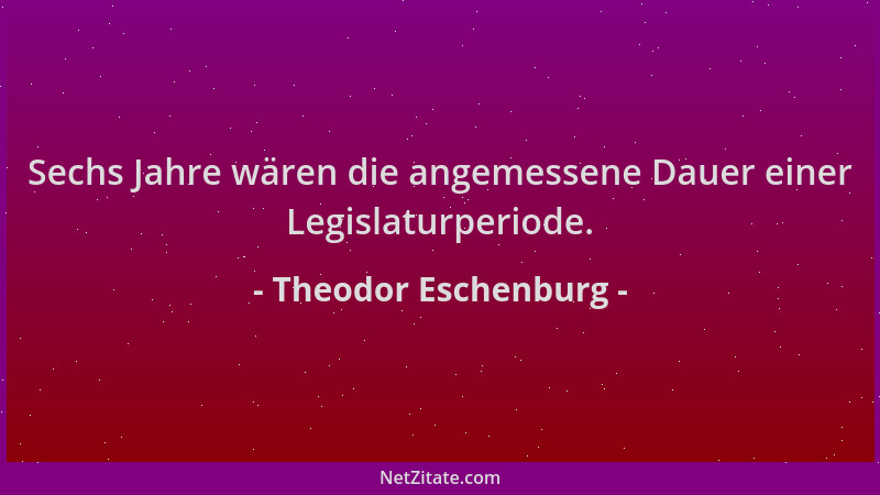 Theodor Eschenburg - Sechs Jahre wären die angemessene Dauer einer Legislaturperiode....