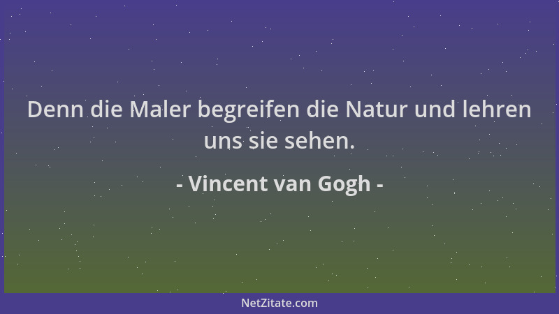 Vincent van Gogh - Denn die Maler begreifen die Natur und lehren uns sie sehen....