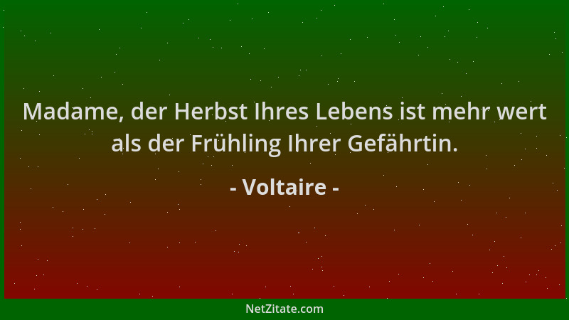 Voltaire - Madame, der Herbst Ihres Lebens ist mehr wert als der Frühling Ihrer Gefährtin....