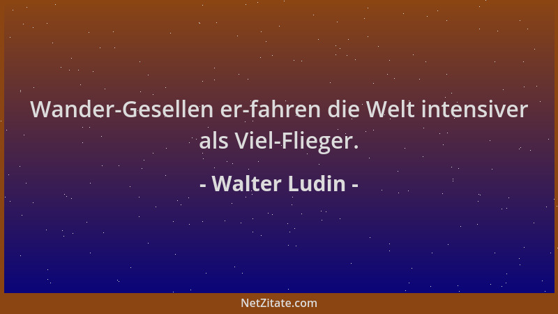 Walter Ludin - Wander-Gesellen er-fahren die Welt intensiver als Viel-Flieger....