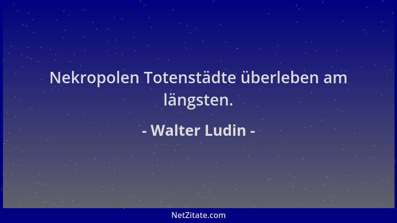 Walter Ludin - Nekropolen Totenstädte überleben am längsten....