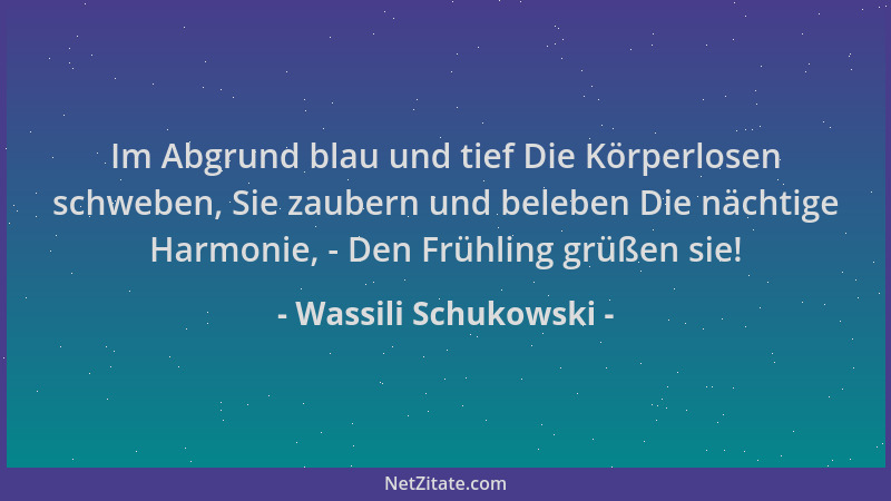Wassili Schukowski - Im Abgrund blau und tief Die Körperlosen schweben, Sie zaubern und beleben Die nächtige Harmonie, - De...