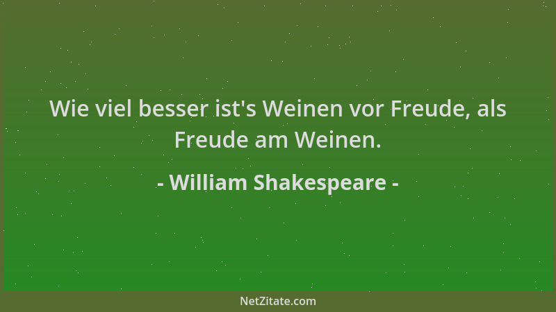 William Shakespeare - Wie viel besser ist 's Weinen vor Freude, als Freude am Weinen....