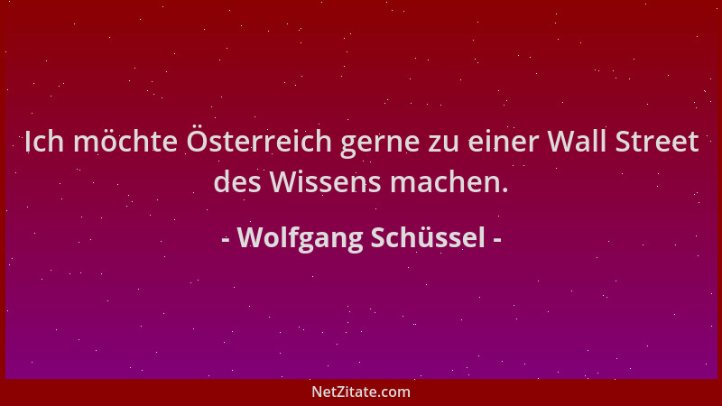 Wolfgang Schüssel - Ich möchte Österreich gerne zu einer Wall Street des Wissens machen....