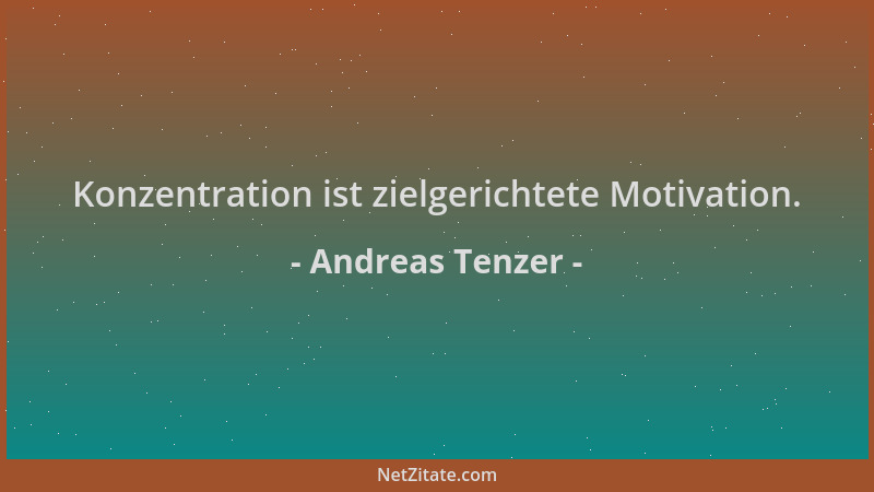 Andreas Tenzer - Konzentration ist zielgerichtete Motivation....