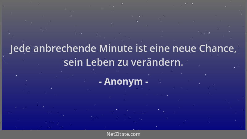Anonym - Jede anbrechende Minute ist eine neue Chance, sein Leben zu verändern....