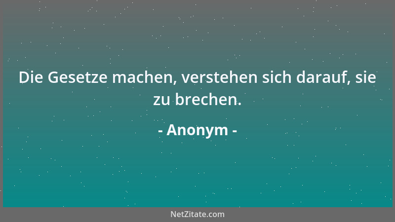 Anonym - Die Gesetze machen, verstehen sich darauf, sie zu brechen....