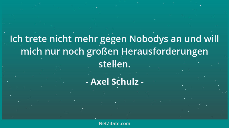 Axel Schulz - Ich trete nicht mehr gegen Nobodys an und will mich nur noch großen Herausforderungen stellen....