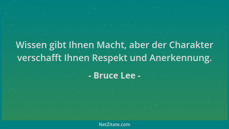 Bruce Lee - Wissen gibt Ihnen Macht, aber der Charakter verschafft Ihnen Respekt und Anerkennung....