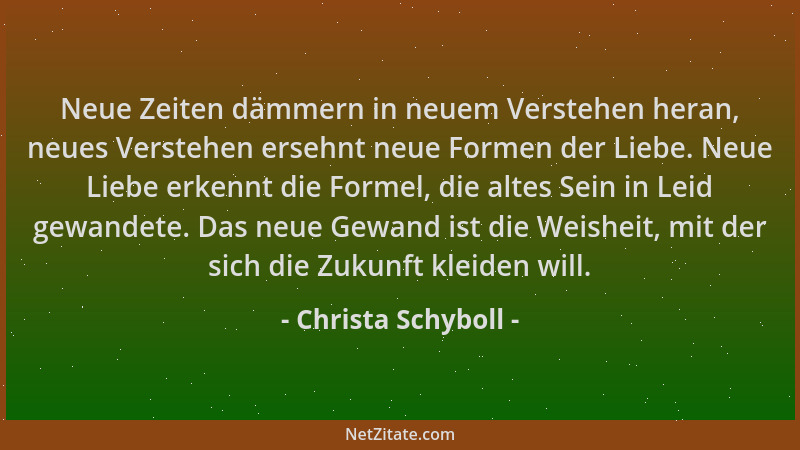 Christa Schyboll - Neue Zeiten dämmern in neuem Verstehen heran, neues Verstehen ersehnt neue Formen der Liebe. Neue Liebe...