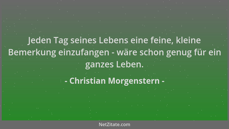 Christian Morgenstern - Jeden Tag seines Lebens eine feine, kleine Bemerkung einzufangen - wäre schon genug für ein ganzes...