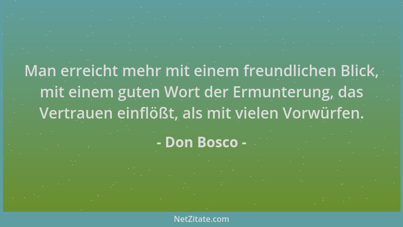 Don Bosco - Man erreicht mehr mit einem freundlichen Blick, mit einem guten Wort der Ermunterung, das Vertrauen einflößt, a...