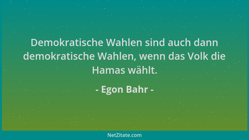 Egon Bahr - Demokratische Wahlen sind auch dann demokratische Wahlen, wenn das Volk die Hamas wählt....