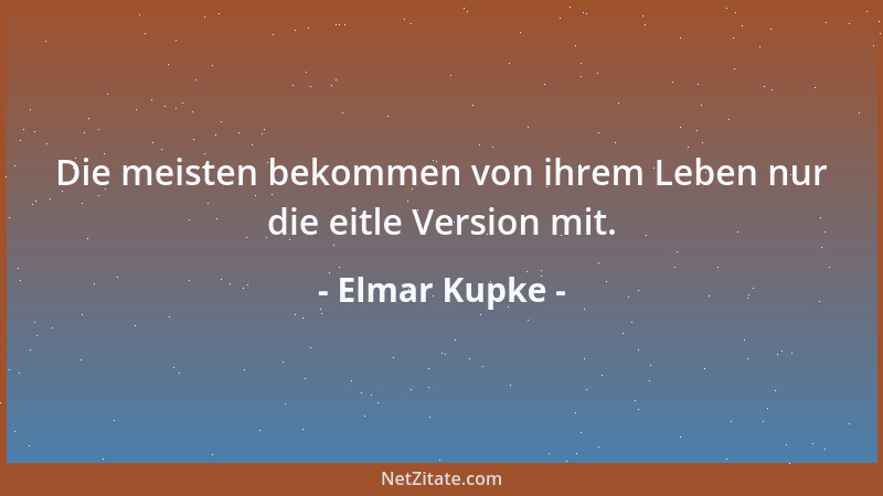 Elmar Kupke - Die meisten bekommen von ihrem Leben nur die eitle Version mit....
