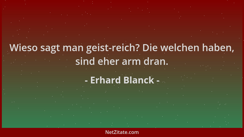 Erhard Blanck - Wieso sagt man geist-reich? Die welchen haben, sind eher arm dran....