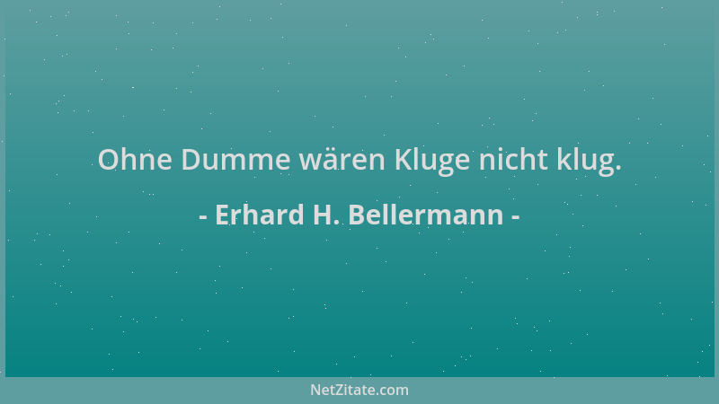 Erhard H. Bellermann - Ohne Dumme wären Kluge nicht klug....