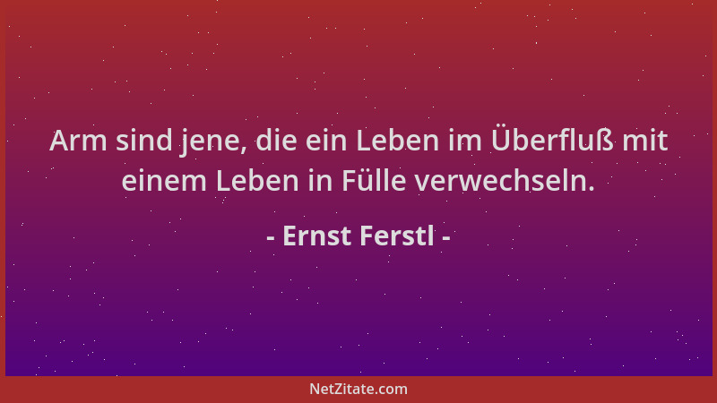 Ernst Ferstl - Arm sind jene, die ein Leben im Überfluß mit einem Leben in Fülle verwechseln....