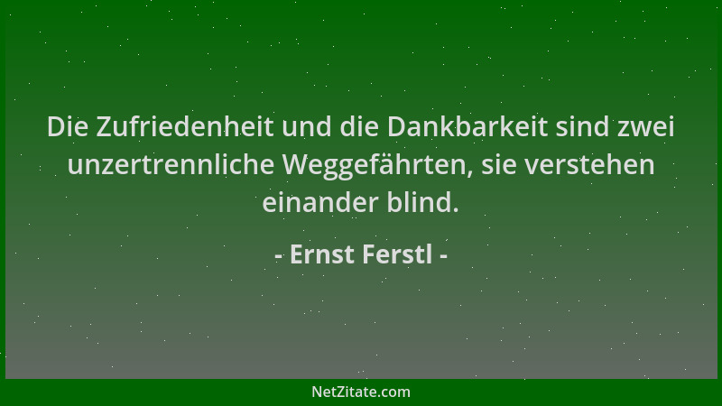 Ernst Ferstl - Die Zufriedenheit und die Dankbarkeit sind zwei unzertrennliche Weggefährten, sie verstehen einander blind....