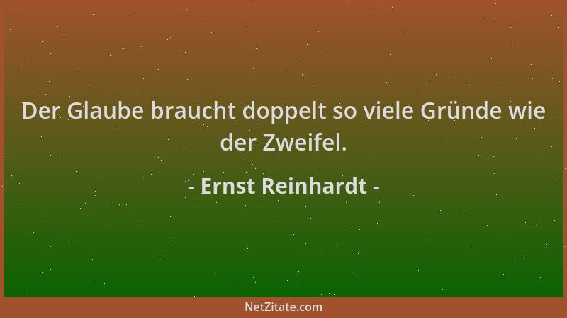Ernst Reinhardt - Der Glaube braucht doppelt so viele Gründe wie der Zweifel....
