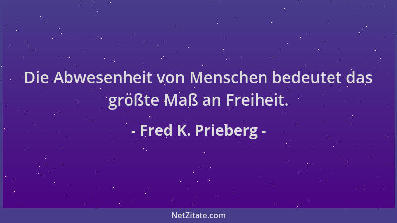 Fred K. Prieberg - Die Abwesenheit von Menschen bedeutet das größte Maß an Freiheit....