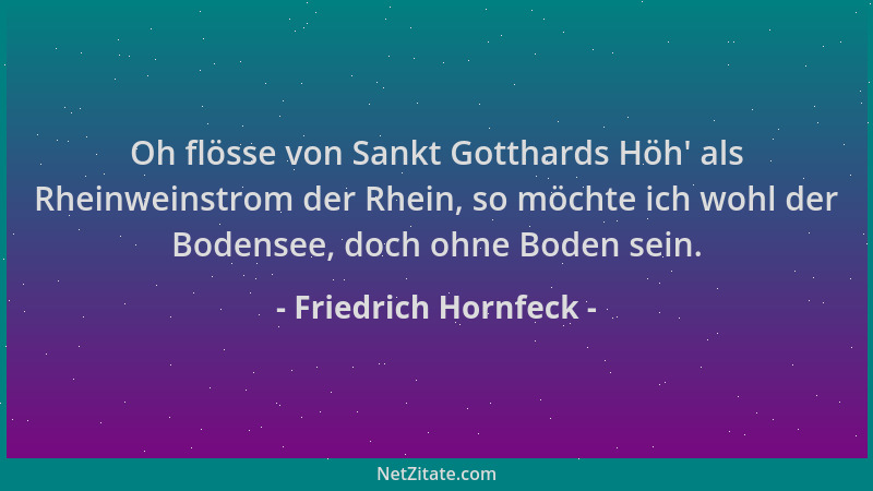 Friedrich Hornfeck - Oh flösse von Sankt Gotthards Höh ' als Rheinweinstrom der Rhein, so möchte ich wohl der Bodensee, doch...
