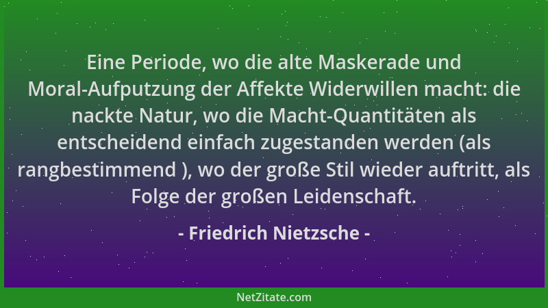 Friedrich Nietzsche - Eine Periode, wo die alte Maskerade und Moral-Aufputzung der Affekte Widerwillen macht: die nackte Na...
