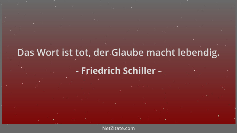 Friedrich Schiller - Das Wort ist tot, der Glaube macht lebendig....