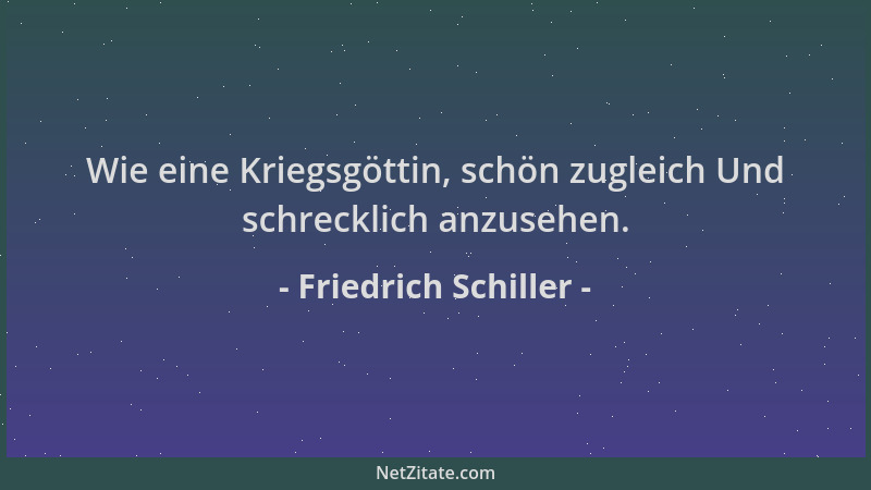 Friedrich Schiller - Wie eine Kriegsgöttin, schön zugleich Und schrecklich anzusehen....
