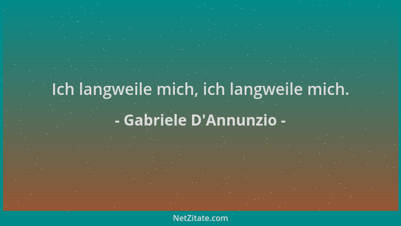 Gabriele D'Annunzio - Ich langweile mich, ich langweile mich....