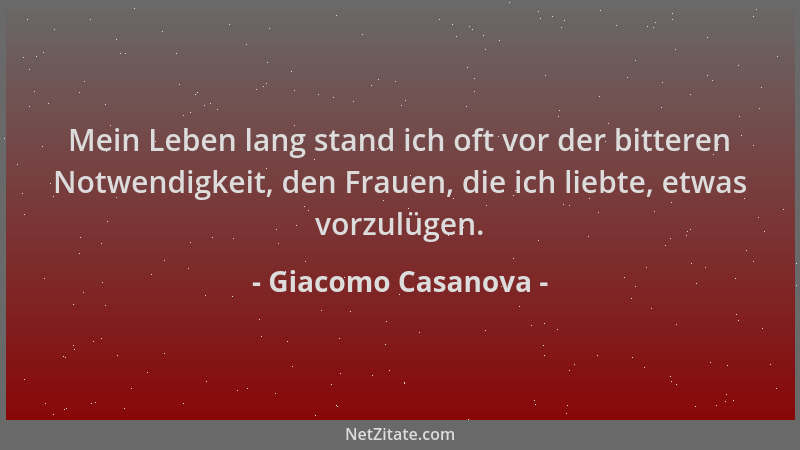 Giacomo Casanova - Mein Leben lang stand ich oft vor der bitteren Notwendigkeit, den Frauen, die ich liebte, etwas vorzulüg...