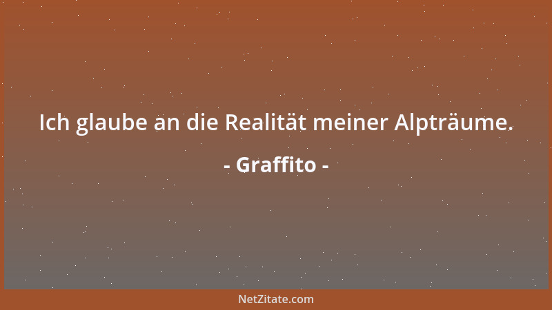 Graffito - Ich glaube an die Realität meiner Alpträume....