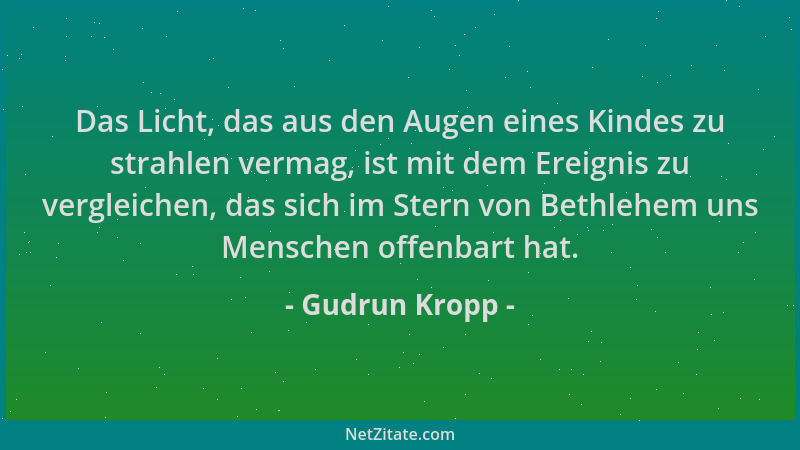 Gudrun Kropp - Das Licht, das aus den Augen eines Kindes zu strahlen vermag, ist mit dem Ereignis zu vergleichen, das sich...