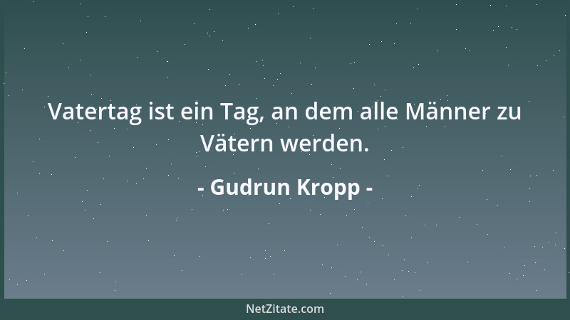 Gudrun Kropp - Vatertag ist ein Tag, an dem alle Männer zu Vätern werden....