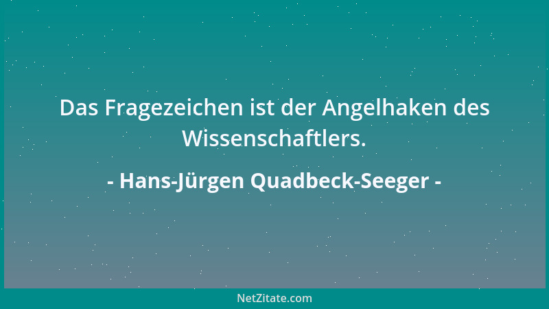 Hans-Jürgen Quadbeck-Seeger - Das Fragezeichen ist der Angelhaken des Wissenschaftlers....