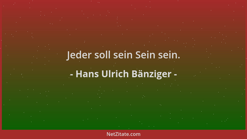 Hans Ulrich Bänziger - Jeder soll sein Sein sein....