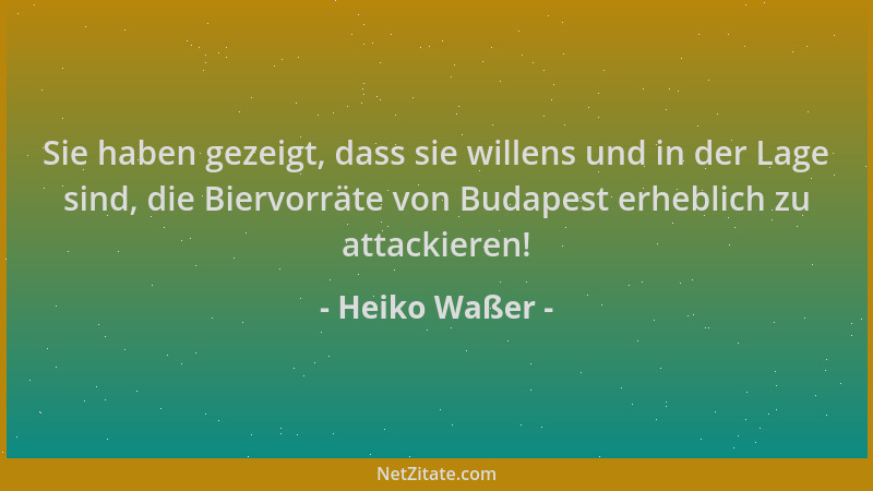 Heiko Waßer - Sie haben gezeigt, dass sie willens und in der Lage sind, die Biervorräte von Budapest erheblich zu attackier...