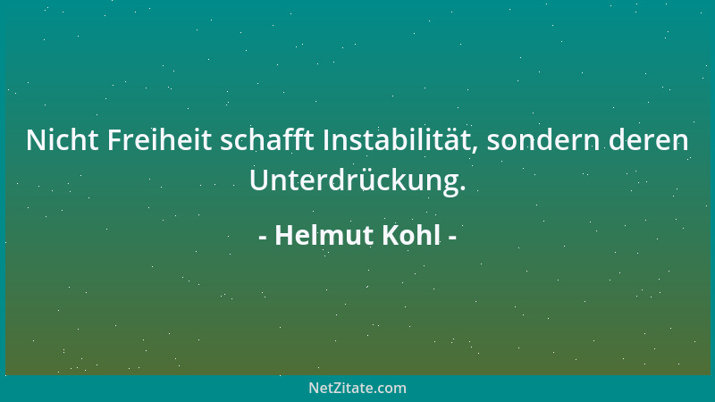 Helmut Kohl - Nicht Freiheit schafft Instabilität, sondern deren Unterdrückung....